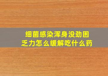 细菌感染浑身没劲困乏力怎么缓解吃什么药