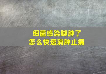 细菌感染脚肿了怎么快速消肿止痛