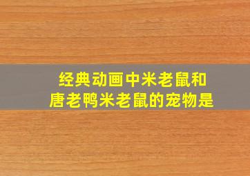 经典动画中米老鼠和唐老鸭米老鼠的宠物是