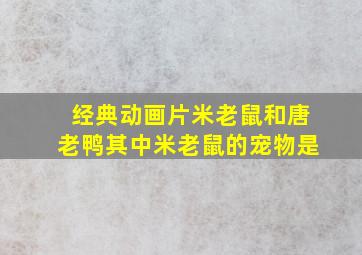 经典动画片米老鼠和唐老鸭其中米老鼠的宠物是