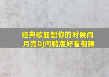 经典歌曲想你的时候问月亮DJ何鹏版好看视频