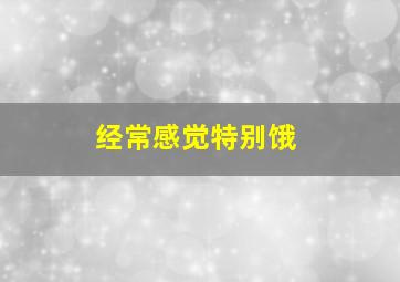 经常感觉特别饿