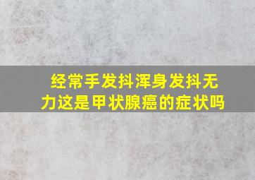 经常手发抖浑身发抖无力这是甲状腺癌的症状吗