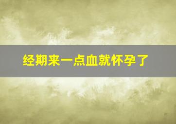 经期来一点血就怀孕了