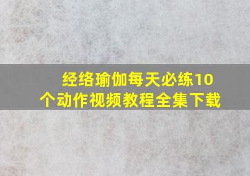 经络瑜伽每天必练10个动作视频教程全集下载