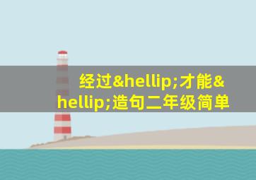 经过…才能…造句二年级简单