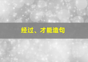 经过、才能造句