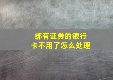 绑有证券的银行卡不用了怎么处理