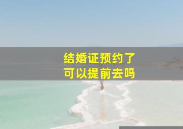 结婚证预约了可以提前去吗