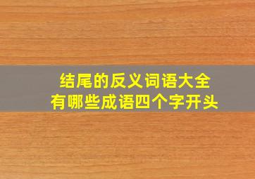 结尾的反义词语大全有哪些成语四个字开头