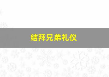 结拜兄弟礼仪