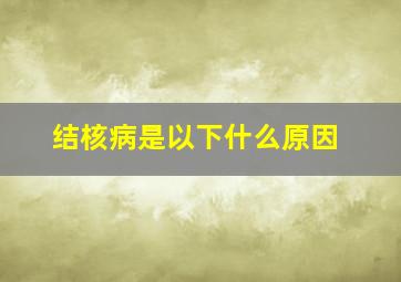 结核病是以下什么原因