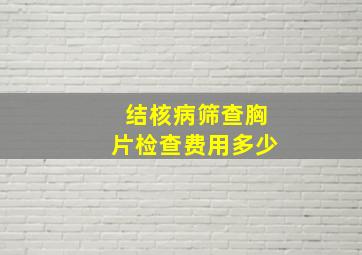 结核病筛查胸片检查费用多少