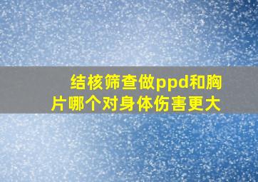 结核筛查做ppd和胸片哪个对身体伤害更大