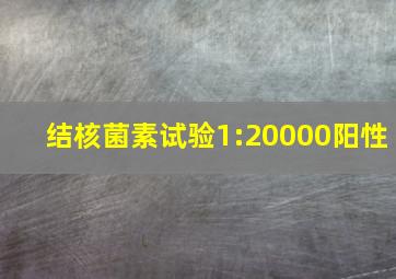 结核菌素试验1:20000阳性