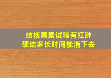 结核菌素试验有红肿硬结多长时间能消下去