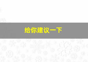 给你建议一下