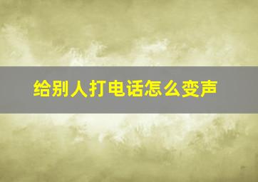 给别人打电话怎么变声