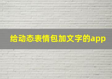 给动态表情包加文字的app