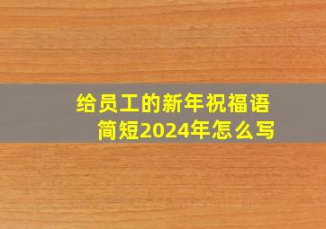 给员工的新年祝福语简短2024年怎么写