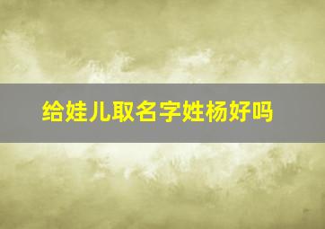 给娃儿取名字姓杨好吗