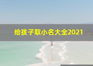 给孩子取小名大全2021