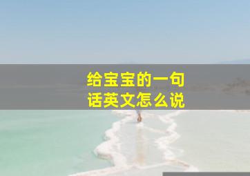 给宝宝的一句话英文怎么说