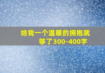 给我一个温暖的拥抱就够了300-400字