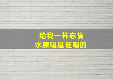 给我一杯忘情水原唱是谁唱的