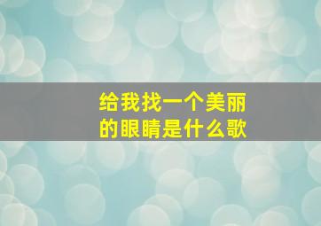 给我找一个美丽的眼睛是什么歌