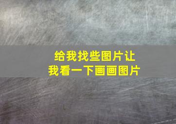 给我找些图片让我看一下画画图片