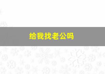 给我找老公吗