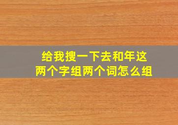 给我搜一下去和年这两个字组两个词怎么组