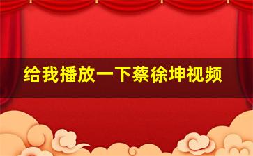 给我播放一下蔡徐坤视频