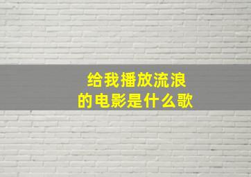 给我播放流浪的电影是什么歌