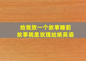 给我放一个故事睡前故事就是玫瑰姑娘英语