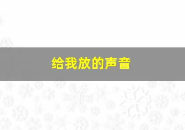 给我放的声音