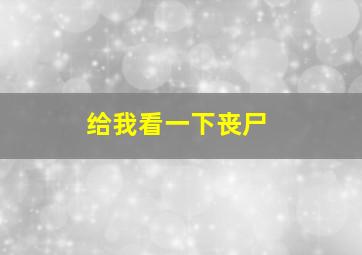 给我看一下丧尸