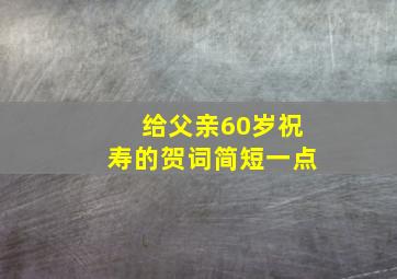 给父亲60岁祝寿的贺词简短一点