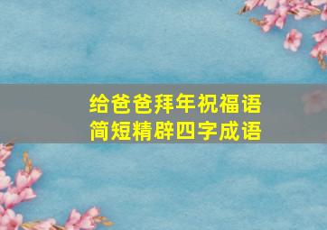 给爸爸拜年祝福语简短精辟四字成语