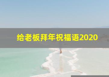 给老板拜年祝福语2020