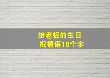 给老板的生日祝福语10个字