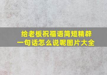 给老板祝福语简短精辟一句话怎么说呢图片大全