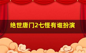 绝世唐门2七怪有谁扮演