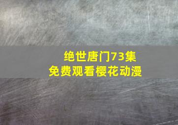 绝世唐门73集免费观看樱花动漫