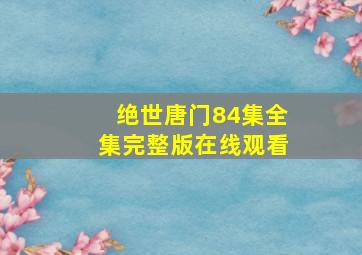 绝世唐门84集全集完整版在线观看