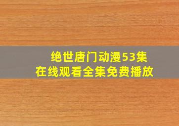 绝世唐门动漫53集在线观看全集免费播放