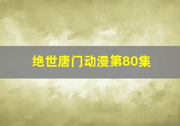 绝世唐门动漫第80集