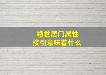 绝世唐门属性接引意味着什么