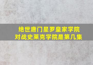 绝世唐门星罗皇家学院对战史莱克学院是第几集